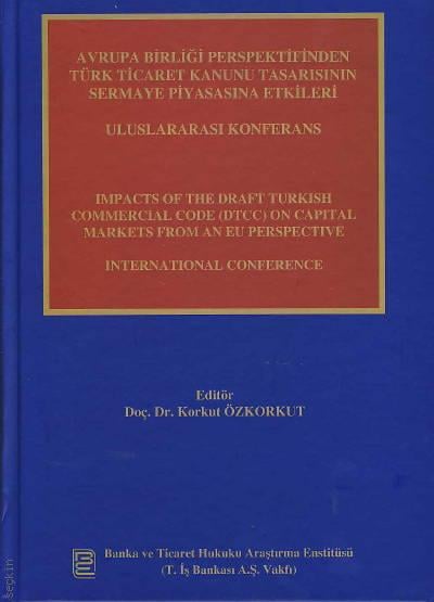 Avrupa Birliği Perspektifinden Türk Ticaret Kanunu Tasarısının Sermaye Piyasası'na Etkileri Doç. Dr. Korkut Özkorkut  - Kitap
