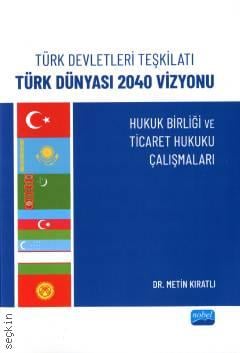 Türk Devletleri Teşkilatı Türk Dünyası 2040 Vizyonu  Hukuk Birliği ve Ticaret Hukuku Çalışmaları Dr. Metin Kıratlı  - Kitap