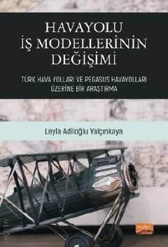Havayolu İş Modellerinin Değişimi Türk Hava Yolları ve Pegasus Havayolları Üzerine Bir Araştırma Leyla Adiloğlu Yalçınkaya  - Kitap