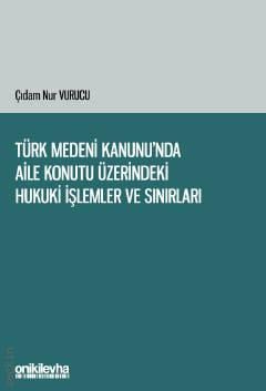 Türk Medeni Kanunu'nda Aile Konutu Üzerindeki Hukuki İşlemler ve Sınırları Çıdam Nur Vurucu  - Kitap