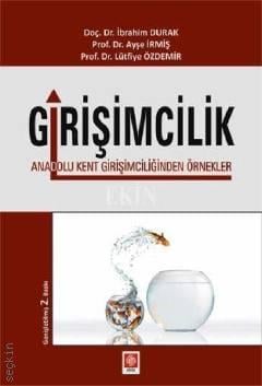 Girişimcilik Anadolu Kent Girişimciliğinden Örnekler Prof. Dr. Ayşe İrmiş, Prof. Dr. Lütfiye Özdemir, Doç. Dr. İbrahim Durak  - Kitap