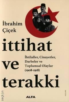 İttihat ve Terakki İhtilaller, Cinayetler, Darbeler ve Toplumsal Olaylar (1908 – 1918) İbrahim Çiçek  - Kitap