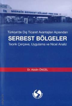 Türkiye'de Dış Ticaret Avantajları Açısından Serbest Bölgeler
 Teorik Çerçeve, Uygulama ve Nicel Analiz Dr. Abidin Öncel  - Kitap