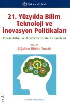21. Yüzyılda Bilim, Teknoloji ve İnovasyon Politikaları Avrupa Birliği ve Türkiye'ye İlişkin Bir İnceleme Doç. Dr. Çiğdem Börke Tunalı  - Kitap