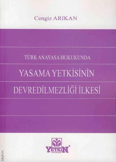 Türk Anayasa Hukukunda Yasama Yetkisinin Devredilmezliği İlkesi  Cengiz Arıkan  - Kitap