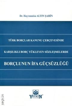 Türk Borçlar Kanunu Çerçevesinde Karşılıklı Borç Yükleyen Sözleşmelerde Borçlunun İfa Güçsüzlüğü Dr. Hayrunnisa Altın Şahin  - Kitap