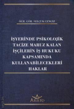 İşyerinde Psikolojik Tacize Maruz Kalan İşçilerin İş Hukuku Kapsamında Kullanabilecekleri Haklar  Öğr. Gör. Selçuk Cengiz  - Kitap