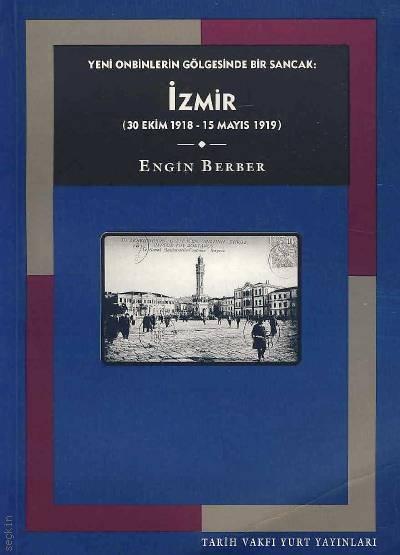 İzmir, Yeni Onbinlerin Gölgesinde Bir Sancak (30 Ekim 1918 – 15 Mayıs 1919) Engin Berber  - Kitap