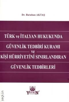 Türk ve İtalyan Hukukunda Güvenlik Tedbiri Kuramı ve Kişi Hürriyetini Sınırlandıran Güvenlik Tedbirleri Dr. Batuhan Aktaş  - Kitap