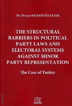 The Structural Barriers in Political Party Laws And Electoral Systems Against Minor Party Representation Dr. Harun Muratoğulları  - Kitap