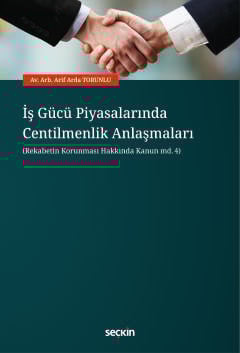 İş Gücü Piyasalarında Centilmenlik Anlaşmaları (Rekabetin Korunması Hakkında Kanun md.4) Av. Arb. Arif Arda Torunlu  - Kitap