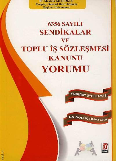 6356 Sayılı Sendikalar ve Toplu İş Sözleşmesi Kanunu Yorumu Yargıtay Uygulaması – En Son İçtihatlar Dr. Mustafa Kılıçoğlu  - Kitap