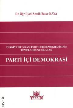 Türkiye'de Siyasi Partiler Demokrasisinin Temel Sorunu Olarak Parti İçi Demokrasi Dr. Öğr. Üyesi Semih Batur Kaya  - Kitap