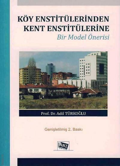 Köy Enstitülerinden Kent Enstitülerine Bir Model Önerisi Prof. Dr. Adil Türkoğlu  - Kitap
