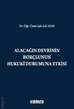 Alacağın Devrinin Borçlunun Hukuki Durumuna Etkisi Dr. Öğr. Üyesi Işık Aslı Han  - Kitap