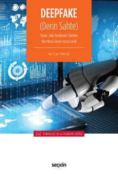 –Teknoloji ve Hukuk Dizisi– Deepfake (Derin Sahte) Yapay Zekâ Tarafından Üretilen Yeni Nesil Görsel–İşitsel İçerik Can Yavuz  - Kitap