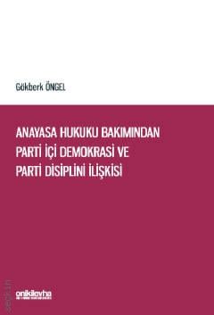 Anayasa Hukuku Bakımından Parti İçi Demokrasi ve Parti Disiplini İlişkisi Gökberk Öngel  - Kitap