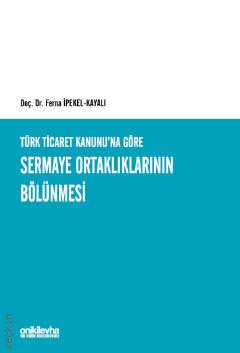 Türk Ticaret Kanunu'na Göre Sermaye Ortaklıklarının Bölünmesi Doç. Dr. Ferna İpekel Kayalı  - Kitap