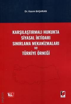 Karşılaştırmalı Hukukta Siyasal İktidarı Sınırlama Mekanizmaları ve Türkiye Örneği Dr. Kazım Başaran  - Kitap