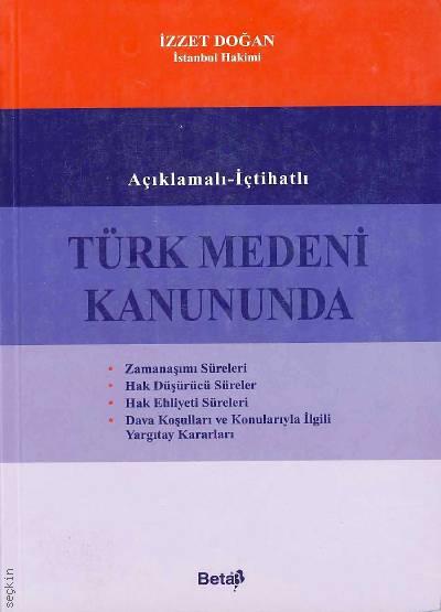Açıklamalı – İçtihatlı Türk Medeni Kanununda Zamanaşımı Süreleri Hak Düşürücü Süreler, Hak Ehliyeti, Dava Koşulları ve Konularıyla ilgili Yargıtay Kararları İzzet Doğan  - Kitap