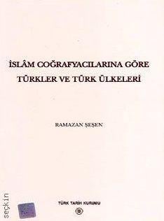 İslam Coğrafyacılarına Göre Türkler ve Türk Ülkeleri Ramazan Şeşen  - Kitap