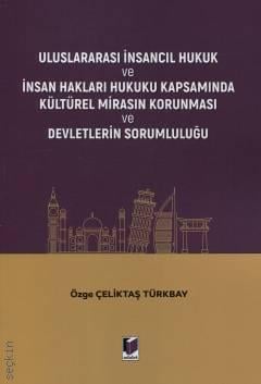Uluslararası İnsancıl Hukuk ve İnsan Hakları Hukuku Kapsamında Kültürel Mirasın Korunması ve Devletlerin Sorumluluğu Özge Çeliktaş Türkbay  - Kitap