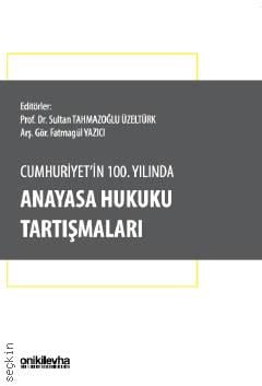 Cumhuriyet'in 100. Yılında Anayasa Hukuku Tartışmaları Prof. Dr. Sultan Tahmazoğlu Üzeltürk, Arş. Gör. Fatmagül Yazıcı  - Kitap