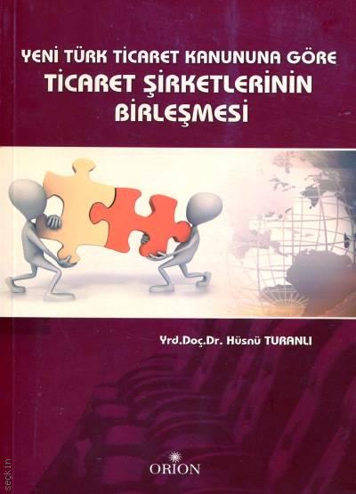 Yeni Türk Ticaret Kanununa Göre Ticaret Şirketlerinin Birleşmesi Yrd. Doç. Dr. Hüsnü Turanlı  - Kitap