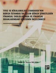 TFRS 16 Kiralamalar Standardı'nın Borsa İstanbul'da İşlem Gören Şirketlerin Finansal Tablolarında ve Finansal Oranlarındaki Etkisinin İncelenmesi