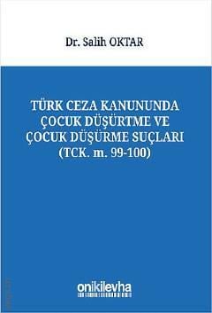 Türk Ceza Kanununda Çocuk Düşürtme ve Çocuk Düşürme Suçları Dr. Salih Oktar  - Kitap