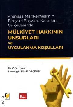 Anayasa Mahkemesi'nin Bireysel Başvuru Kararları Çerçevesinde  Mülkiyet Hakkının Unsurları ve Uygulanma Koşulları Dr. Öğr. Üyesi Fatmagül Kale Özçelik  - Kitap