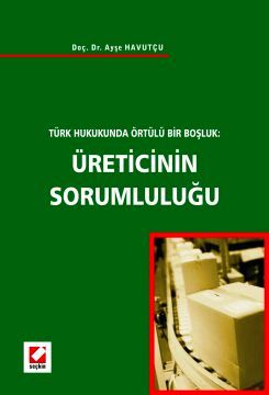 Türk Hukukunda Örtülü Bir Boşluk Üreticinin Sorumluluğu Doç. Dr. Ayşe Havutcu  - Kitap