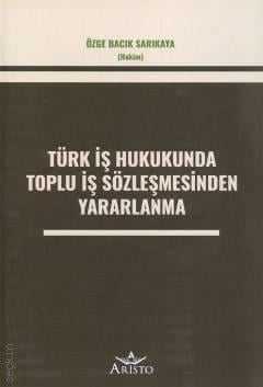 Türk İş Hukukunda Toplu İş Sözleşmesinden Yararlanma Özge Bacık Sarıkaya  - Kitap