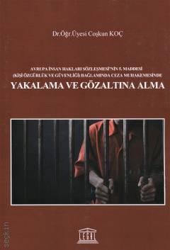 Avrupa İnsan Hakları Sözleşmesi'nin 5. Maddesi (Kişi Özgürlük ve Güvenliği) Bağlamında Ceza Muhakemesi'nde Yakalama ve Gözaltına Alma Dr. Öğr. Üyesi Coşkun Koç  - Kitap