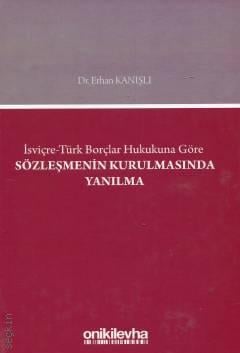 İsviçre–Türk Borçlar Hukukuna Göre Sözleşmenin Kurulmasında Yanılma Dr. Erhan Kanışlı  - Kitap