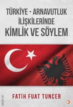 Türkiye Arnavutluk İlişkilerinde Kimlik ve Söylem Fatih Fuat Tuncer  - Kitap