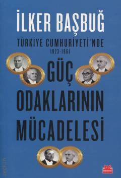 Türkiye Cumhuriyeti'nde 1923–1961 Güç Odaklarının Mücadelesi İlker Başbuğ  - Kitap