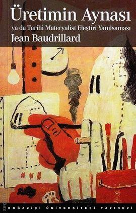 Üretimin Aynası ya da Tarihi Materyalist Eleştiri Yanılsaması Jean Baudrillard