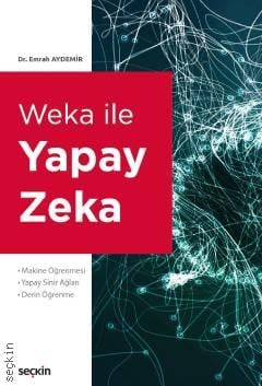 Weka ile Yapay Zekâ Makine Öğrenmesi Yapay Sinir Ağları – Derin Öğrenme Dr. Emrah Aydemir  - Kitap