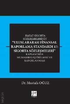 Hayat Sigorta Sözleşmelerinin Uluslararası Finansal Raporlama Standardı 17: Sigorta Sözleşmeleri Kapsamında Muhasebeleştirilmesi ve Raporlanması Dr. Mustafa Oğuz  - Kitap