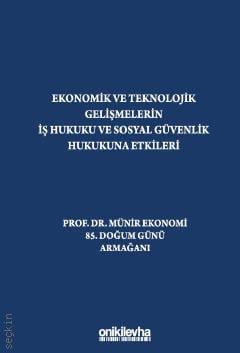 Ekonomik ve Teknolojik Gelişmelerin İş Hukuku ve Sosyal Güvenlik Hukukuna Etkileri Kübra Doğan Yenisey, Seda Ergüneş Emrağ