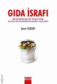 Gıda İsrafı Türk Misafirlerin Gıda İsrafı Tutumları Üzerine Beş Yıldızlı Otel İşletmelerinde Bir Araştırma : Alanya Örneği Aynur İlyasov  - Kitap
