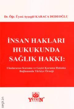 İnsan Hakları Hukukunda Sağlık Hakkı Uluslararası Koruma ve Geçici Koruma Hukuku Bağlamında Türkiye Örneği Dr. Öğr. Üyesi Ayşegül Karaca Dedeoğlu  - Kitap