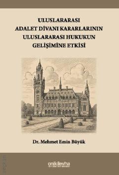 Uluslararası Adalet Divanı Kararlarının Uluslararası Hukukun Gelişimine Etkisi Mehmet Emin Büyük