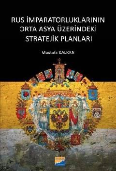 Rus İmparatorluklarının Orta Asya Üzerindeki Stratejik Planları Mustafa Kalkan  - Kitap