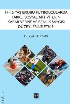 14–15 Yaş Grubu Futbolcularda Farklı Sosyal Aktivitelerin Karar Verme ve Benlik Saygısı Düzeylerine Etkisinin İncelenmesi Dr. Kadir Tiryaki  - Kitap