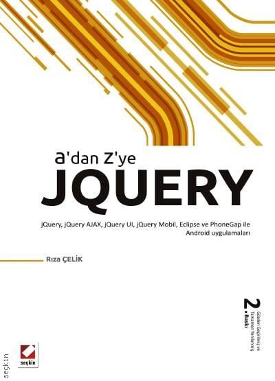 A'dan Z'ye jQuery jQuery, jQuery AJAX, jQuery UI, jQuery Mobil, Eclipse ve PhoneGap ile Android uygulamaları Rıza Çelik  - Kitap