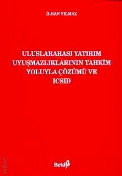 Uluslararası Yatırım Uyuşmazlıklarının Tahkim Yoluyla Çözümü ve ICSID İlhan Yılmaz