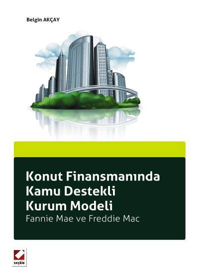 Konut Finansmanında Kamu Destekli Kurum Modeli Fannie Mae ve Freddie Mac Belgin Akçay  - Kitap
