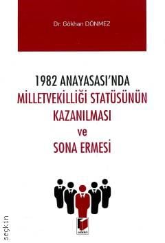 1982 Anayasasında Milletvekilliği Statüsünün Kazanılması ve Sona Ermesi Dr. Gökhan Dönmez  - Kitap